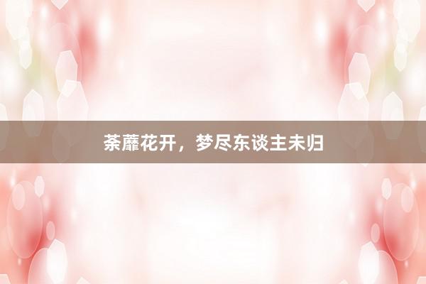 荼蘼花开，梦尽东谈主未归